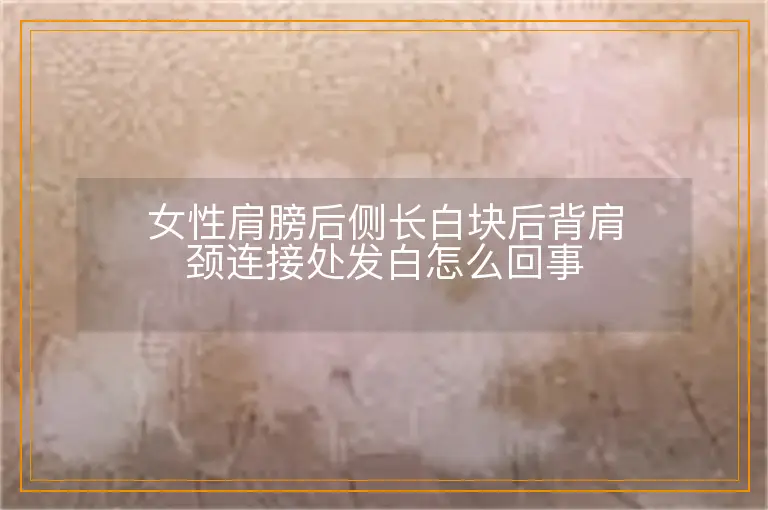 女性肩膀后侧长白块后背肩颈连接处发白怎么回事