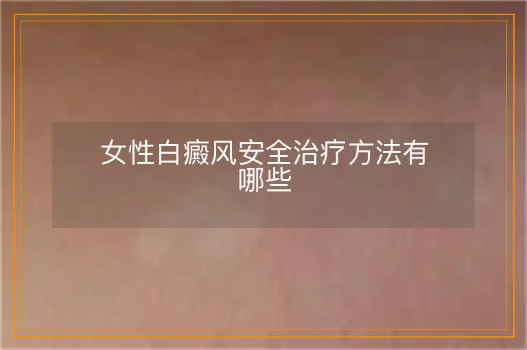 女性白癜风安全治疗方法有哪些